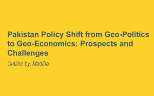 Pakistan Policy Shift from Geo-Politics to Geo-Economics: Prospects and Challenges