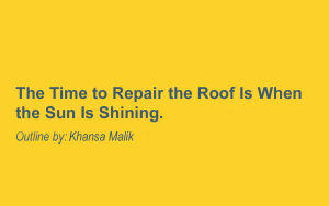 The Time to Repair the Roof Is When the Sun Is Shining.